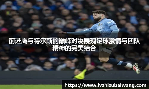 前进鹰与特尔斯的巅峰对决展现足球激情与团队精神的完美结合