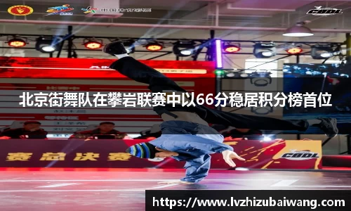 北京街舞队在攀岩联赛中以66分稳居积分榜首位