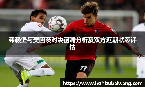 弗赖堡与美因茨对决前瞻分析及双方近期状态评估