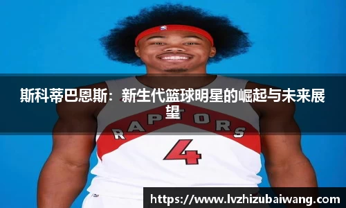斯科蒂巴恩斯：新生代篮球明星的崛起与未来展望